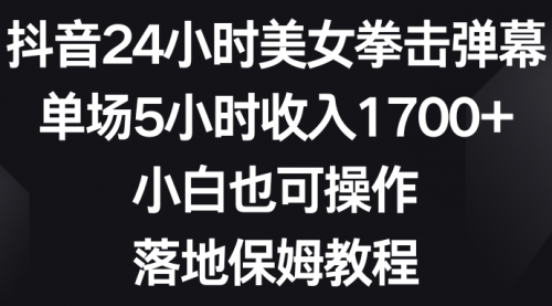 【副业8808期】抖音24小时美女拳击弹幕，单场5小时收入1700+-副业帮