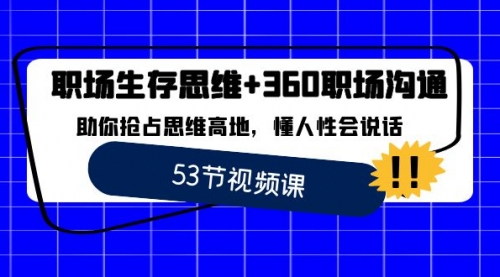 【副业8815期】职场 生存思维+360职场沟通，助你抢占思维高地，懂人性会说话-副业帮