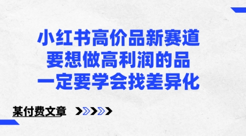 【副业8819期】小红书高价品新赛道，要想做高利润的品，一定要学会找差异化-副业帮