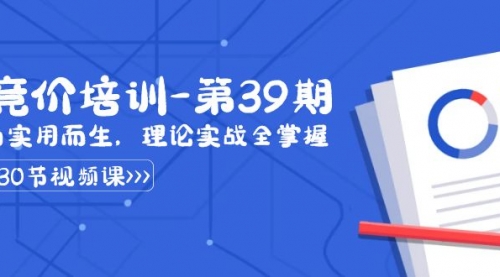 【副业8828期】某收费竞价培训-第39期：为实用而生，理论实战全掌握（30节课）-副业帮