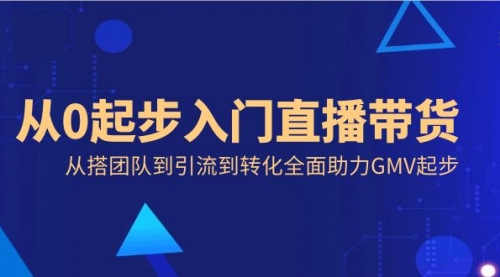 【副业8832期】从0起步入门直播带货，从搭团队到引流到转化全面助力GMV起步-副业帮