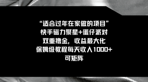 【副业8855期】适合过年在家做的项目，快手磁力+蛋仔派对，双重撸金，收益最大化-副业帮