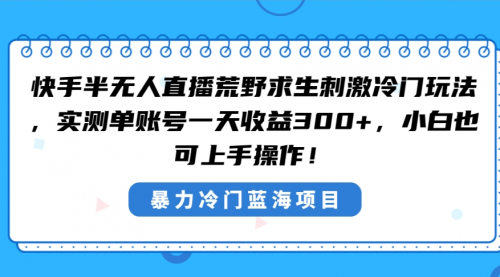 【副业8856期】快手半无人直播荒野求生刺激冷门玩法，实测单账号一天收益300+-副业帮