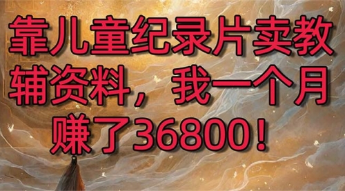 【副业8869期】靠儿童纪录片卖教辅资料，一个月赚了36800！暴力变现2.0版本，喂饭级教学-副业帮