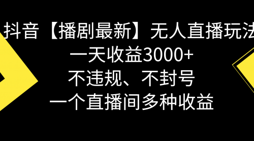 【副业8881期】抖音【播剧最新】无人直播玩法，不违规、不封号， 一天收益3000+-副业帮