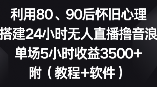 【副业8891期】利用80、90后怀旧心理，搭建24小时无人直播撸音浪，单场5小时收益3500+-副业帮