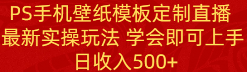 【副业8896期】PS手机壁纸模板定制直播 最新实操玩法 学会即可上手 日收入500+-副业帮