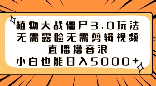 【副业8909期】植物大战僵尸3.0玩法无需露脸无需剪辑视频，直播撸音浪，小白也能日入5000+-副业帮