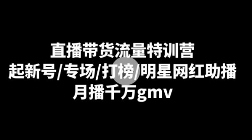 【副业8915期】直播带货流量特训营：起新号/专场/打榜/明星网红助播，月播千万gmv-副业帮