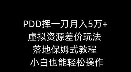 【副业8918期】PDD挥一刀月入5万+，虚拟资源差价玩法，落地保姆式教程，小白也能轻松操作-副业帮