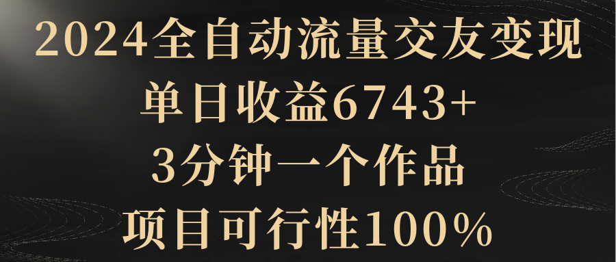 【副业8931期】2024全自动流量交友变现，单日收益6743+-副业帮