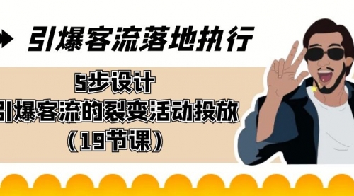 【副业8943期】引爆-客流落地执行，5步设计引爆客流的裂变活动投放（19节课）-副业帮