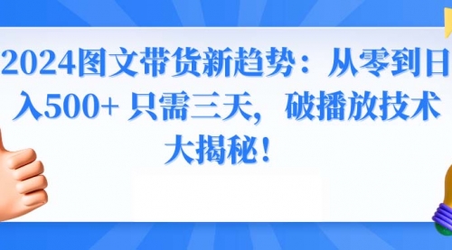 【副业8952期】2024图文带货新趋势：从零到日入500+ 只需三天-副业帮