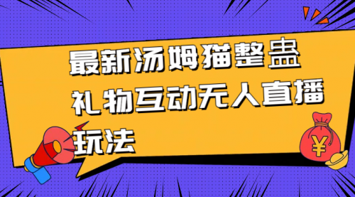 【副业8956期】最新汤姆猫整蛊礼物互动无人直播玩法-副业帮