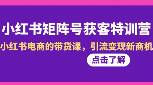 【副业8962期】小红书-矩阵号获客特训营-第10期，小红书电商的带货课，引流变现新商机-副业帮