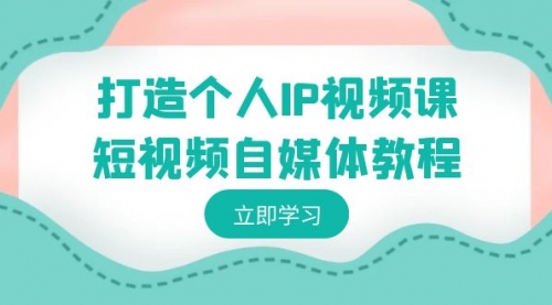 【副业8972期】打造个人IP视频课-短视频自媒体教程，个人IP如何定位，如何变现-副业帮