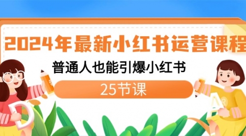 【副业8978期】2024年最新小红书运营课程：普通人也能引爆小红书（25节课）-副业帮