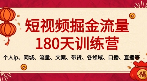 【副业8979期】短视频-掘金流量180天训练营，个人ip、同城、流量、文案、带货、各领域-副业帮