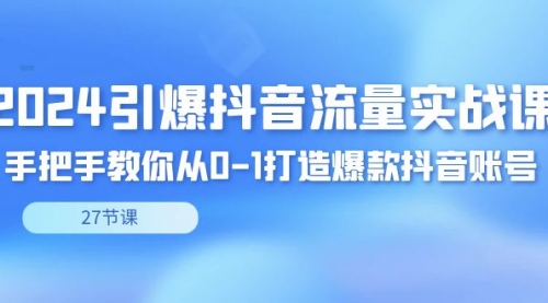 【副业8993期】2024引爆·抖音流量实战课，手把手教你从0-1打造爆款抖音账号（27节）-副业帮