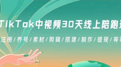 【副业8995期】TikTok中视频-30天线上陪跑班：注册/养号/素材/剪辑/搭建/制作/提现/等-副业帮