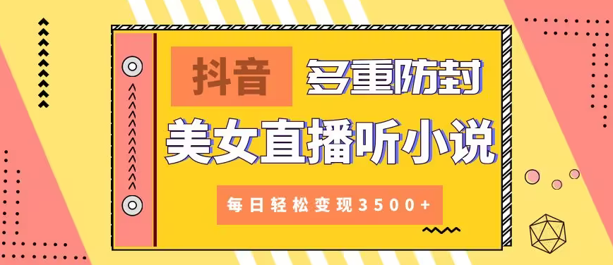 【副业9011期】抖音美女直播听小说，每日轻松变现3500+，多重防违规操作，保姆教程（价值1980元)-副业帮