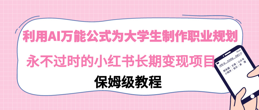 【副业9014期】利用AI万能公式为大学生制作职业规划，永不过时的小红书长期变现项目-副业帮