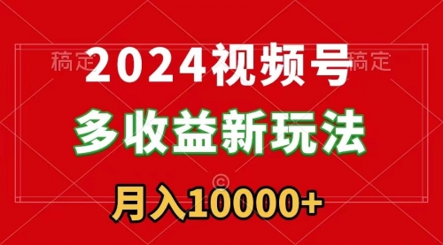 【副业9019期】2024视频号多收益新玩法，每天5分钟，月入1w+，新手小白都能简单上手-副业帮