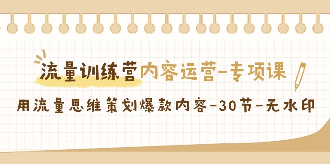 【副业9043期】流量训练营之内容运营-专项课，用流量思维策划爆款内容-副业帮