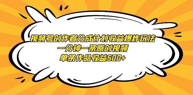 视频号创作者分成计划收益爆炸玩法，一分钟一条原创视频，单条作品收益500+-副业帮