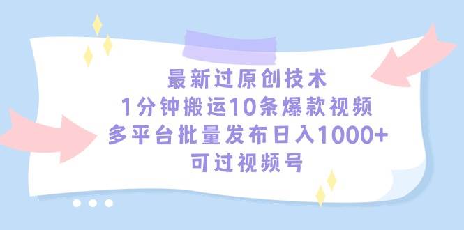 最新过原创技术，1分钟搬运10条爆款视频，多平台批量发布日入1000+，可…-副业帮