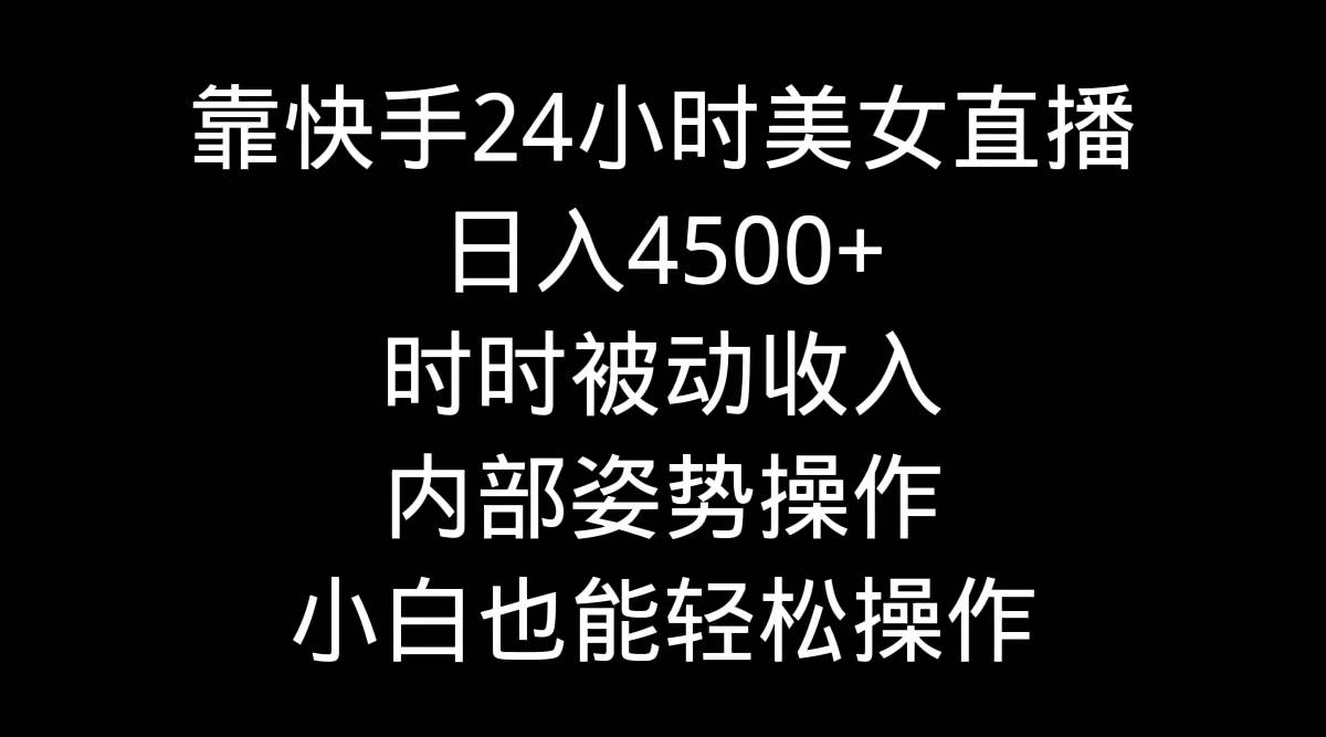 靠快手24小时美女直播，日入4500+，时时被动收入，内部姿势操作，小白也…-副业帮