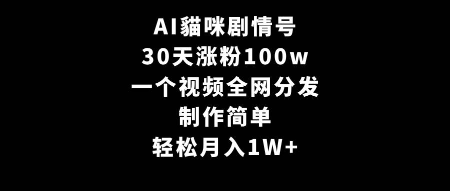 AI貓咪剧情号，30天涨粉100w，制作简单，一个视频全网分发，轻松月入1W+-副业帮