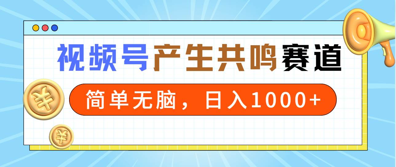 2024年视频号，产生共鸣赛道，简单无脑，一分钟一条视频，日入1000+-副业帮