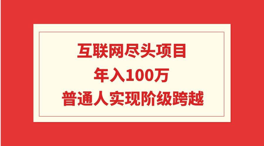 互联网尽头项目：年入100W，普通人实现阶级跨越-副业帮