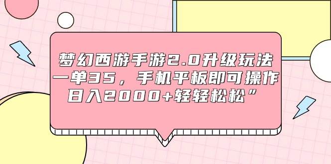 梦幻西游手游2.0升级玩法，一单35，手机平板即可操作，日入2000+轻轻松松”-副业帮