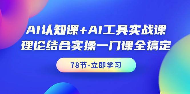 AI认知课+AI工具实战课，理论结合实操一门课全搞定（78节课）-副业帮