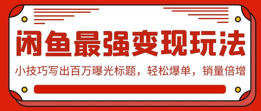 闲鱼最强变现玩法：小技巧写出百万曝光标题，轻松爆单，销量倍增-副业帮