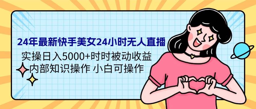 24年最新快手美女24小时无人直播 实操日入5000+时时被动收益 内部知识操…-副业帮