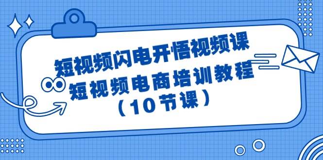 短视频-闪电开悟视频课：短视频电商培训教程（10节课）-副业帮