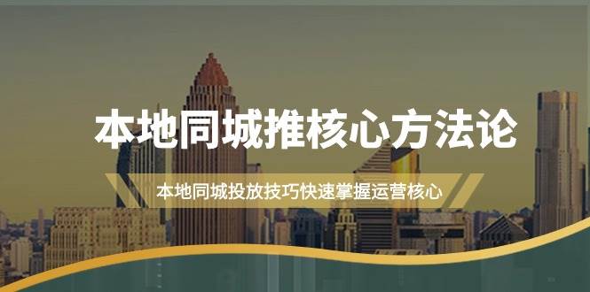 本地同城·推核心方法论，本地同城投放技巧快速掌握运营核心（16节课）-副业帮