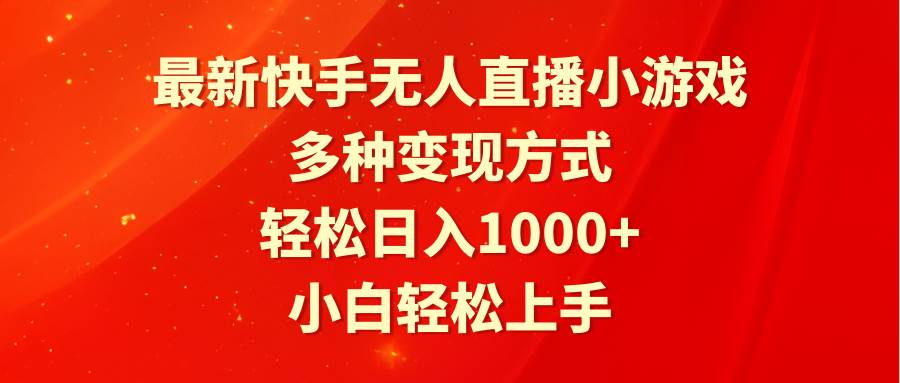 最新快手无人直播小游戏，多种变现方式，轻松日入1000+小白轻松上手-副业帮