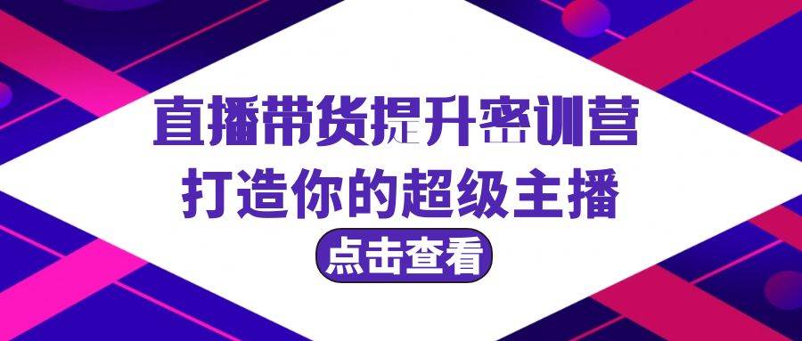 直播带货提升特训营，打造你的超级主播（3节直播课+配套资料）-副业帮