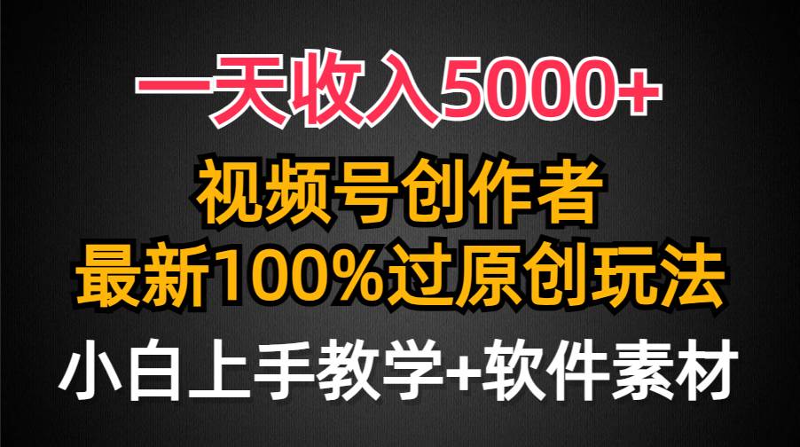 一天收入5000+，视频号创作者，最新100%原创玩法，对新人友好，小白也可.-副业帮