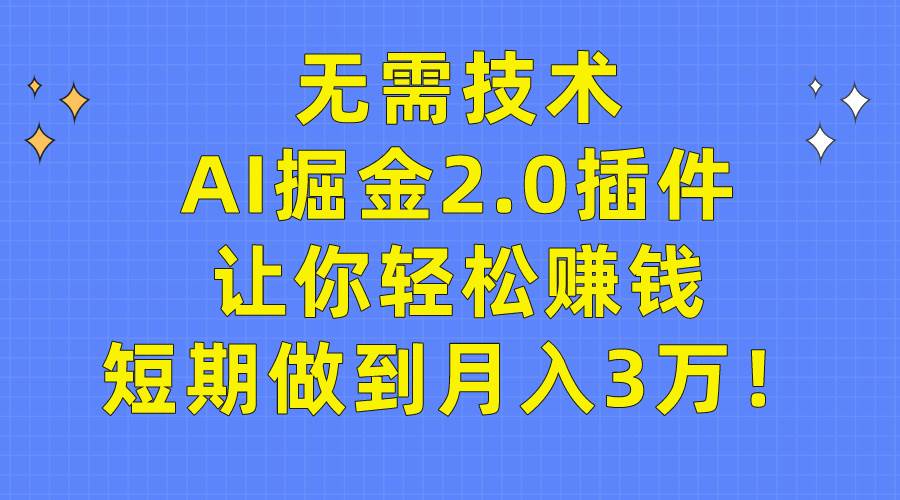 无需技术，AI掘金2.0插件让你轻松赚钱，短期做到月入3万！-副业帮