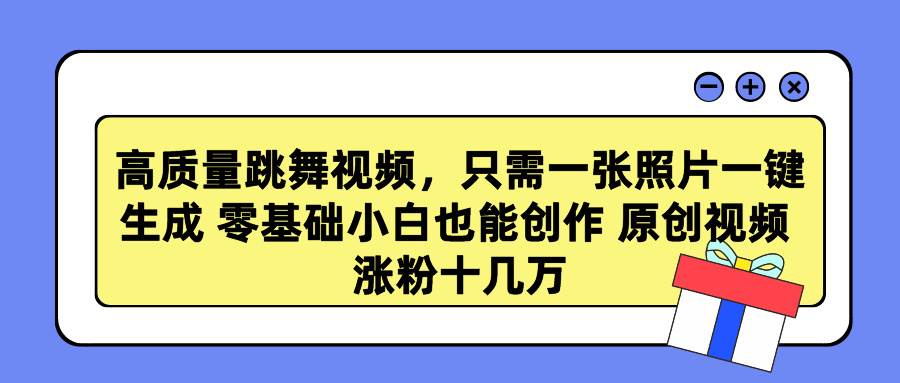 高质量跳舞视频，只需一张照片一键生成 零基础小白也能创作 原创视频 涨…-副业帮