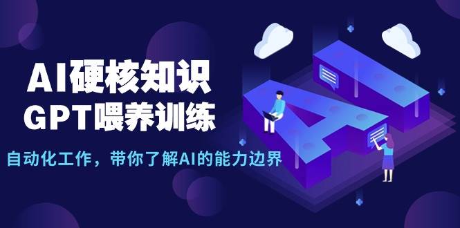 AI硬核知识-GPT喂养训练，自动化工作，带你了解AI的能力边界（10节课）-副业帮