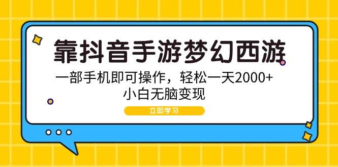 靠抖音手游梦幻西游，一部手机即可操作，轻松一天2000+，小白无脑变现-副业帮