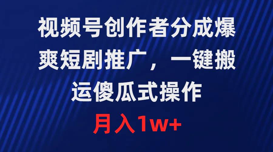 视频号创作者分成，爆爽短剧推广，一键搬运，傻瓜式操作，月入1w+-副业帮