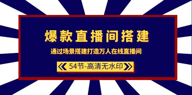 爆款直播间-搭建：通过场景搭建-打造万人在线直播间（54节-高清无水印）-副业帮