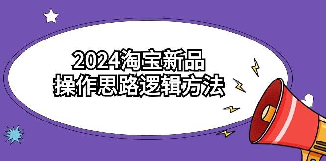 2024淘宝新品操作思路逻辑方法（6节视频课）-副业帮